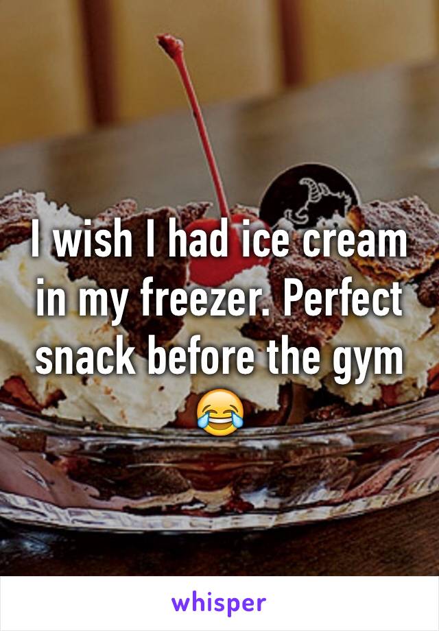 I wish I had ice cream in my freezer. Perfect snack before the gym 😂