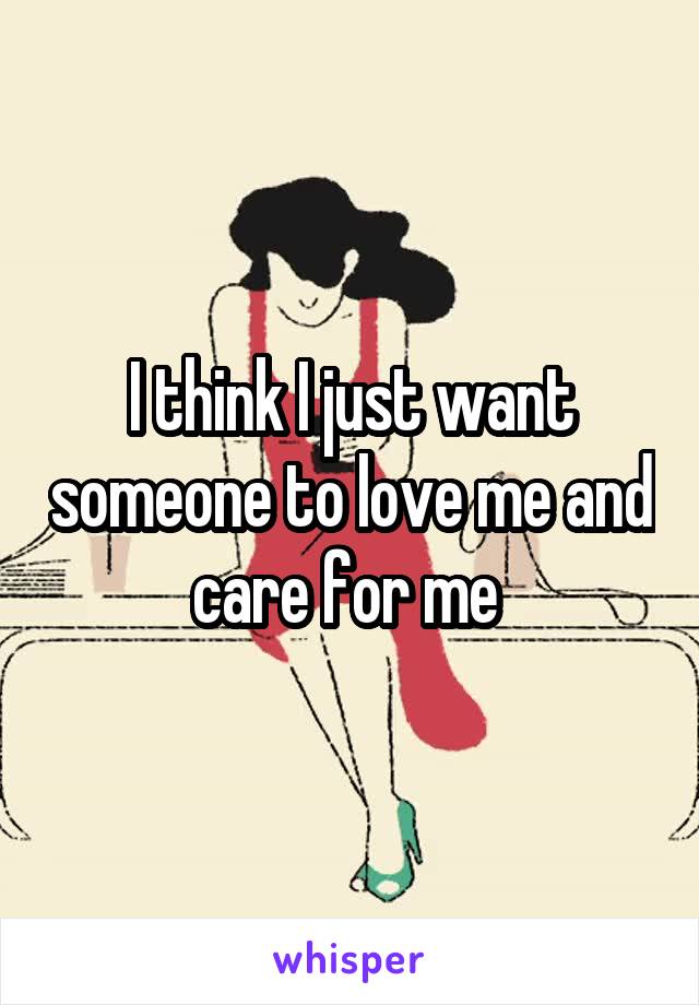 I think I just want someone to love me and care for me 