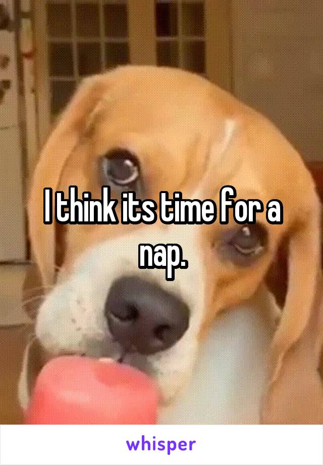 I think its time for a nap.