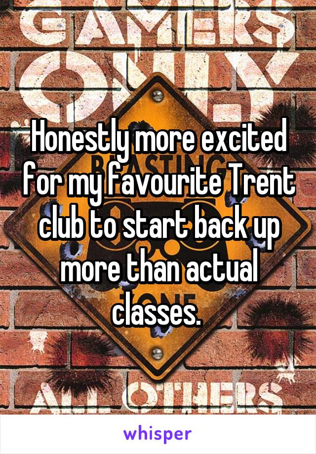 Honestly more excited for my favourite Trent club to start back up more than actual classes. 