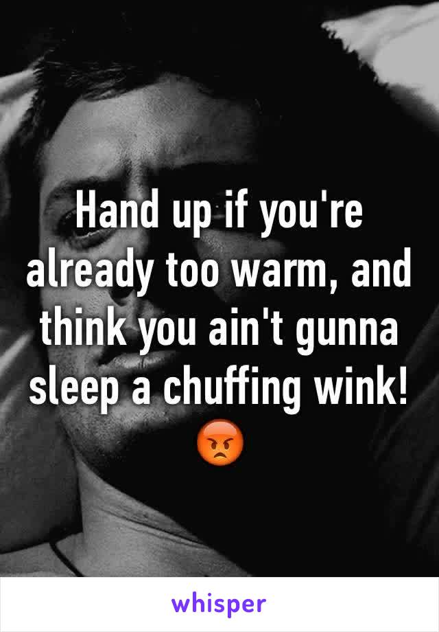 Hand up if you're already too warm, and think you ain't gunna sleep a chuffing wink! 
😡