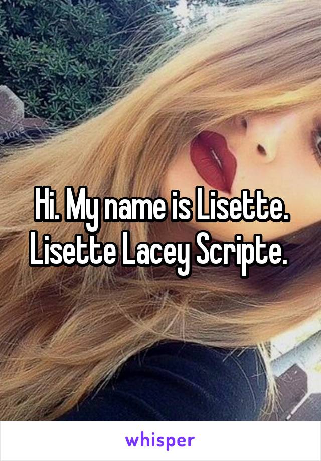 Hi. My name is Lisette. Lisette Lacey Scripte. 