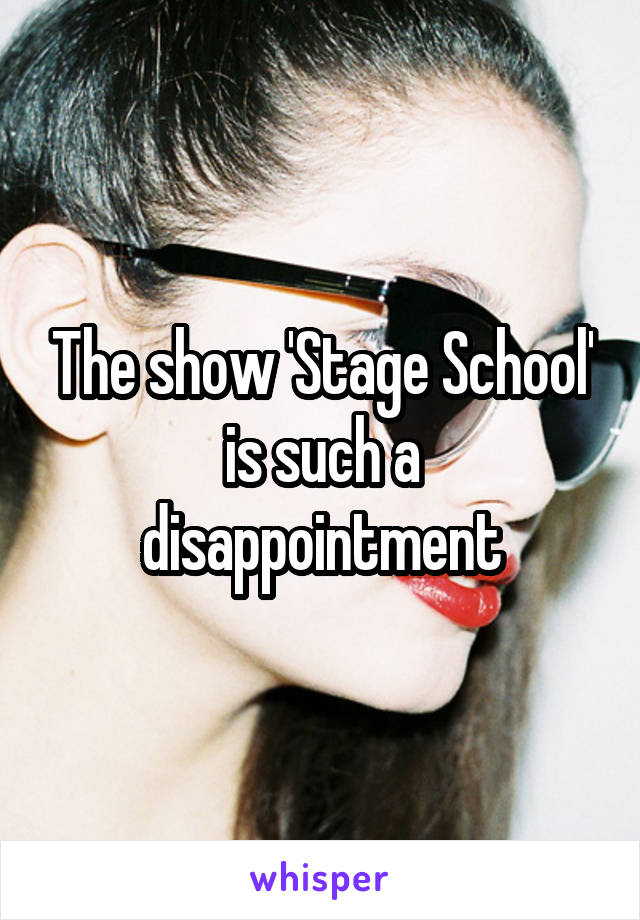 The show 'Stage School' is such a disappointment