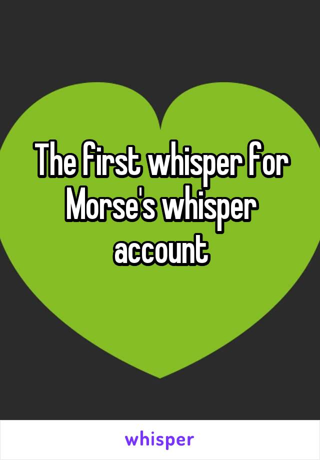 The first whisper for Morse's whisper account
