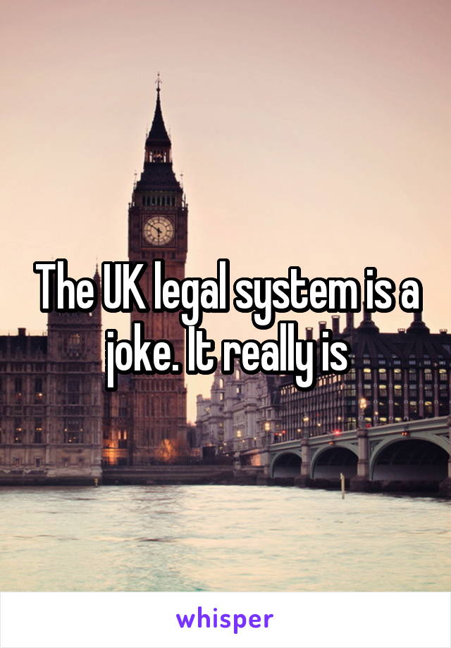 The UK legal system is a joke. It really is