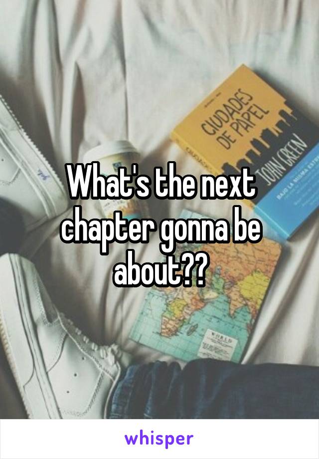 What's the next chapter gonna be about??