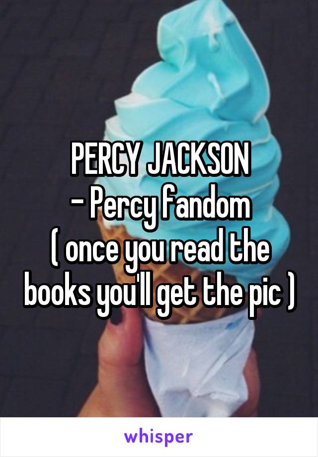 PERCY JACKSON
- Percy fandom
( once you read the books you'll get the pic )