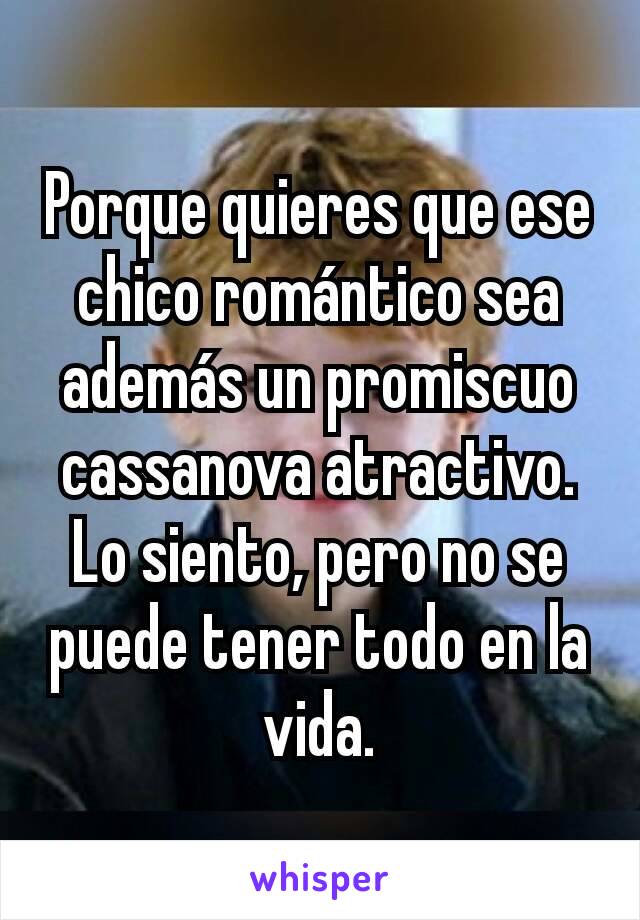 Porque quieres que ese chico romántico sea además un promiscuo cassanova atractivo. Lo siento, pero no se puede tener todo en la vida.