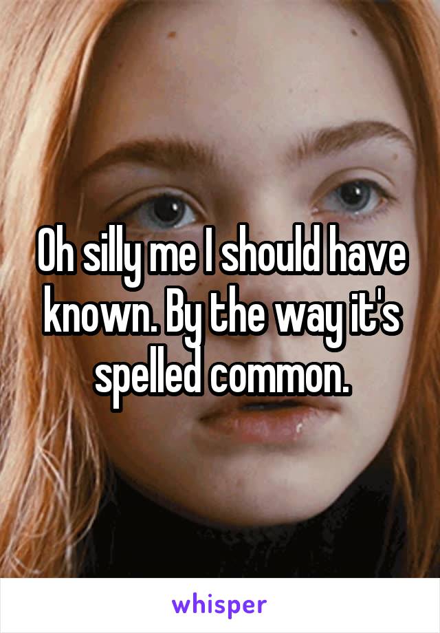 Oh silly me I should have known. By the way it's spelled common.