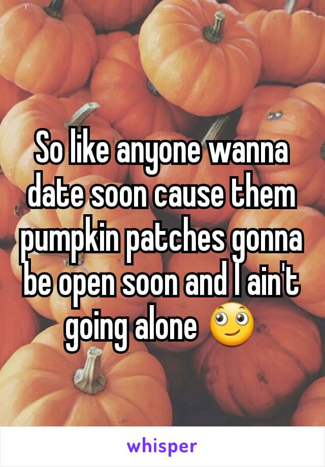 So like anyone wanna date soon cause them pumpkin patches gonna be open soon and I ain't going alone 🙄