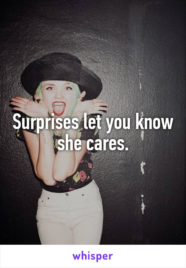 Surprises let you know she cares.