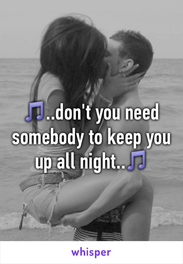 🎵..don't you need somebody to keep you up all night..🎵