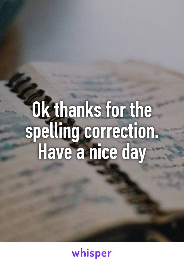 Ok thanks for the spelling correction.
Have a nice day