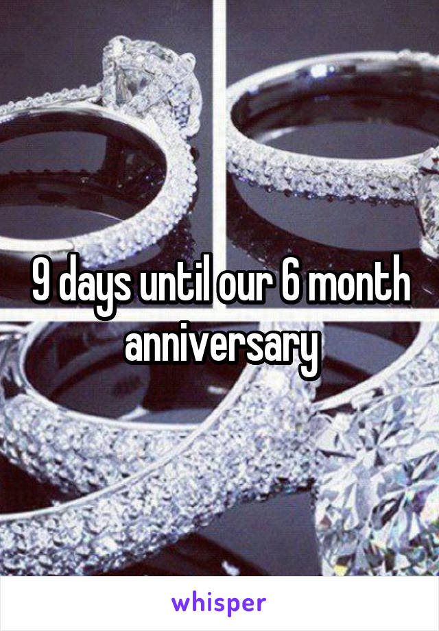 9 days until our 6 month anniversary