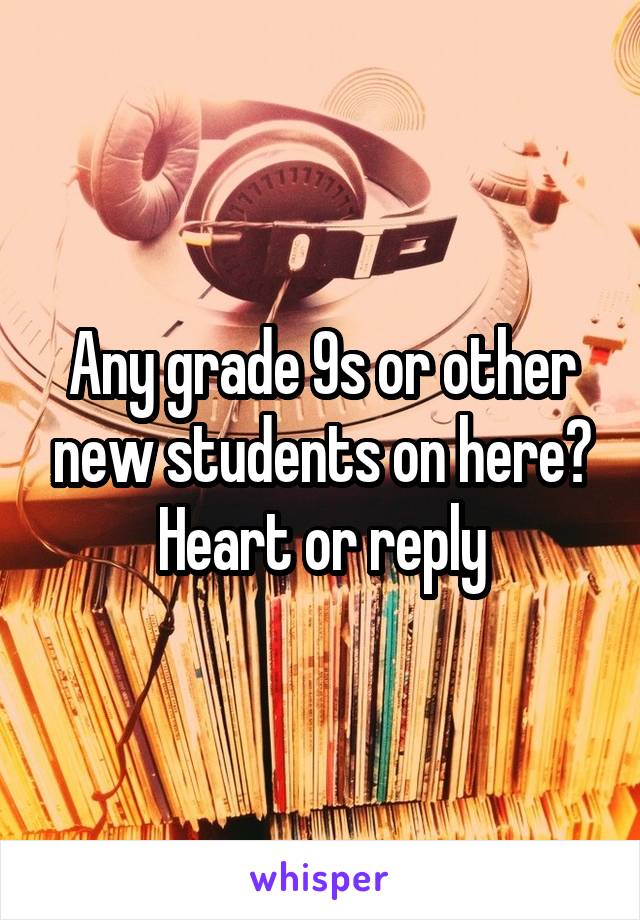 Any grade 9s or other new students on here? Heart or reply