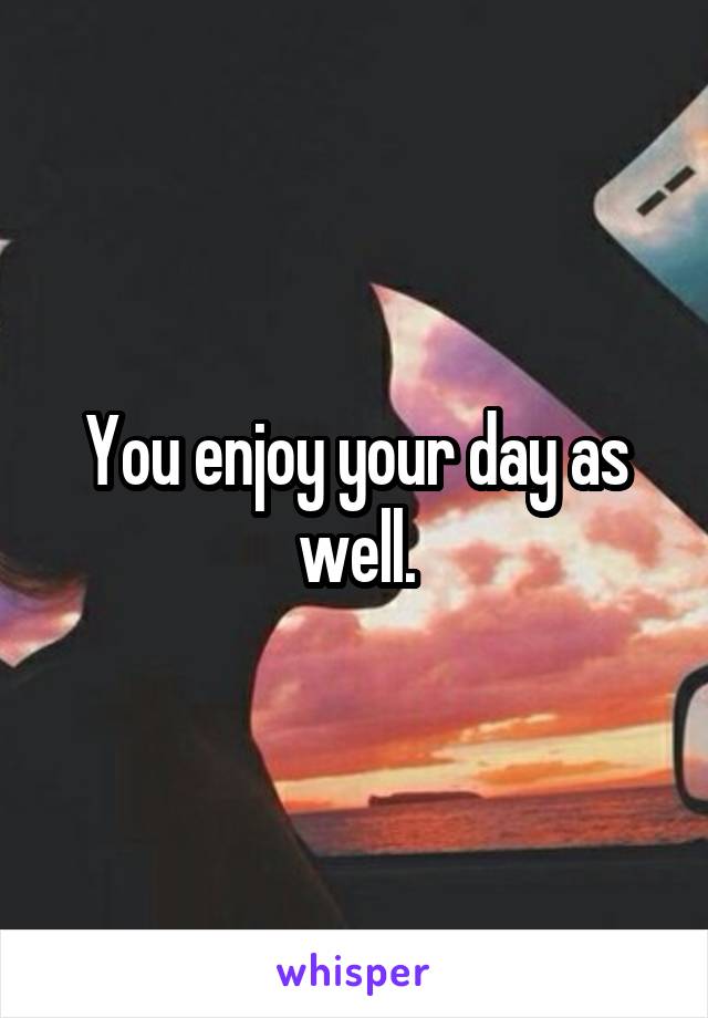 You enjoy your day as well.