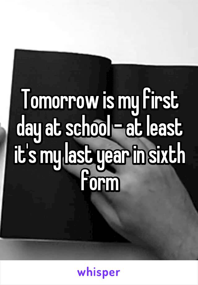 Tomorrow is my first day at school - at least it's my last year in sixth form