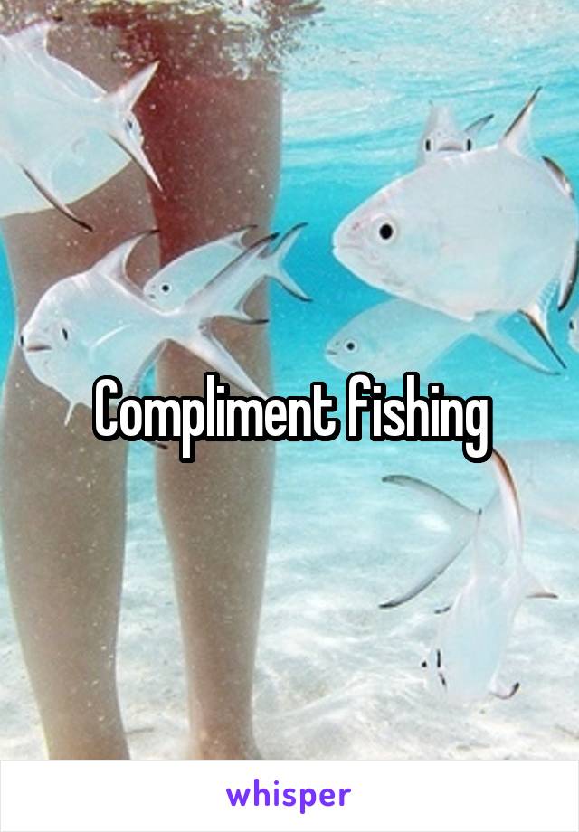 Compliment fishing