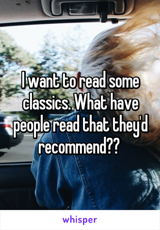 I want to read some classics. What have people read that they'd recommend?? 