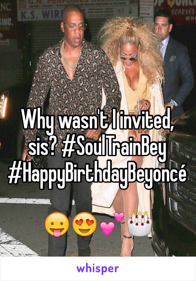 Why wasn't I invited, sis? #SoulTrainBey #HappyBirthdayBeyoncé

😛😍💕🎂