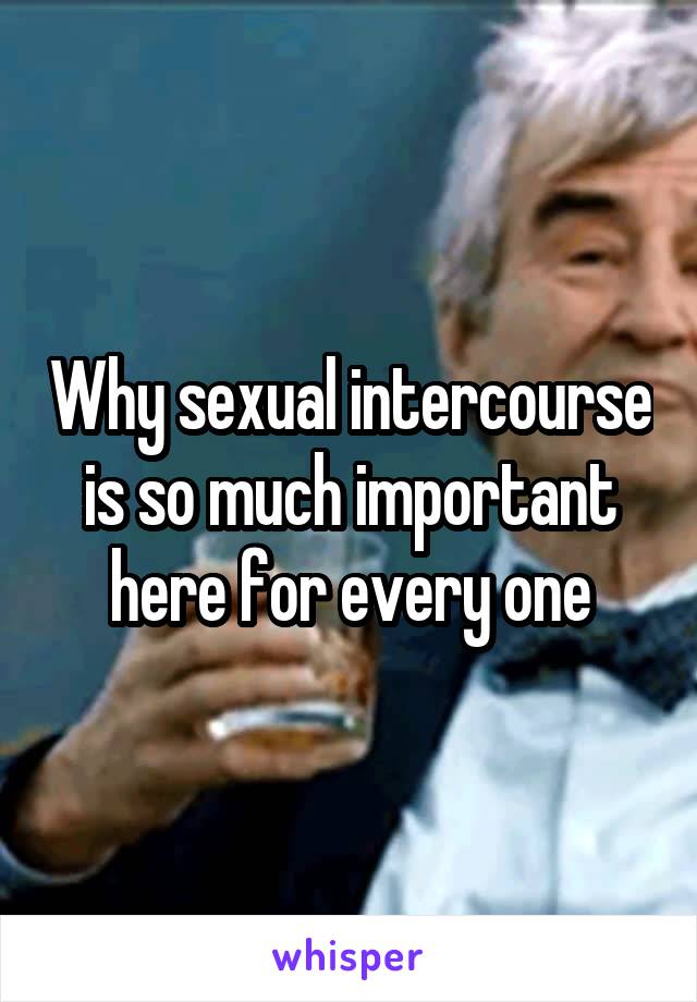 Why sexual intercourse is so much important here for every one