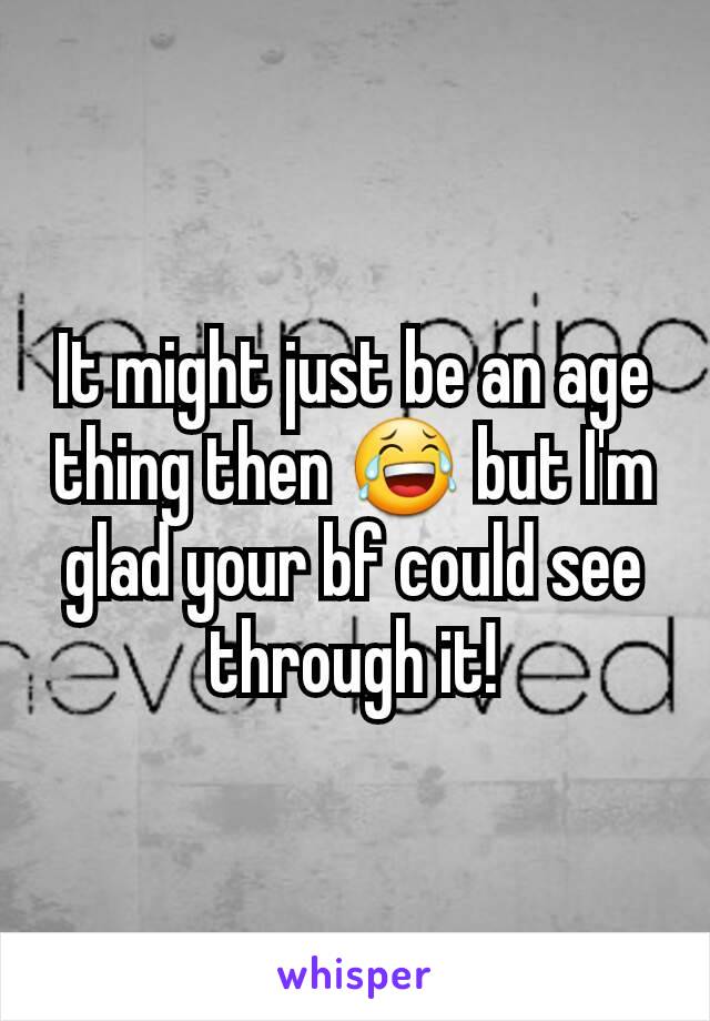 It might just be an age thing then 😂 but I'm glad your bf could see through it!
