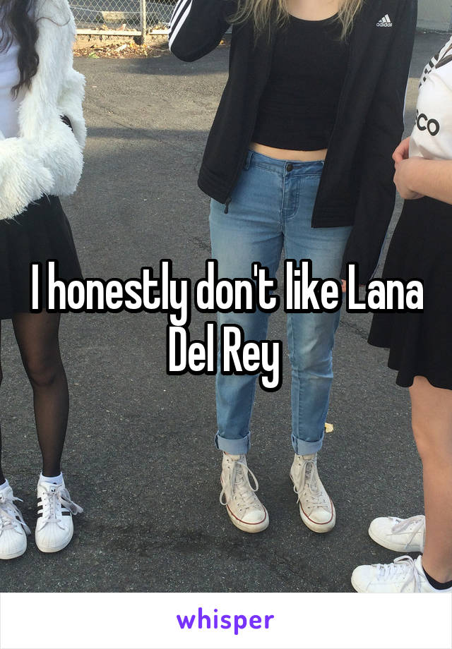 I honestly don't like Lana Del Rey 