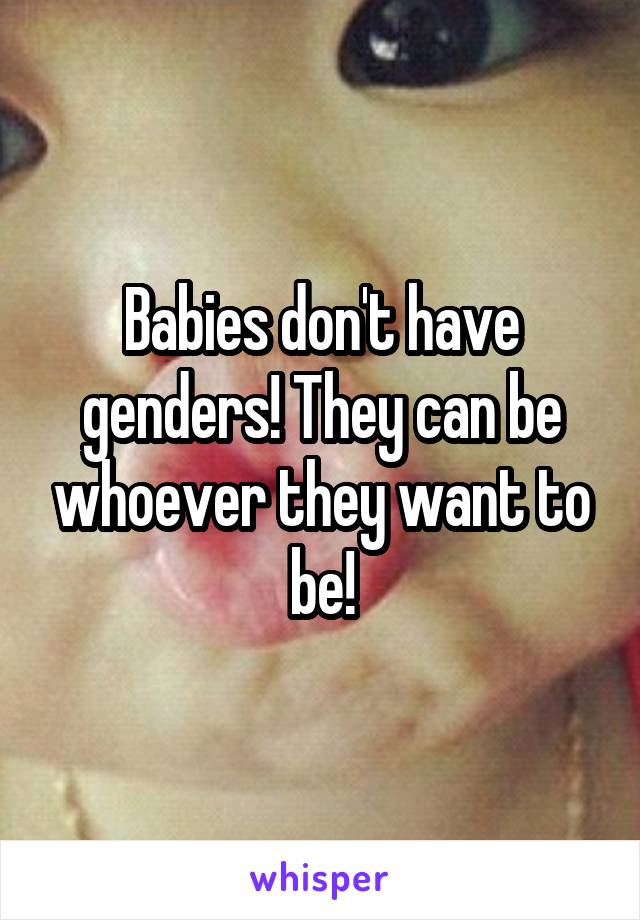 Babies don't have genders! They can be whoever they want to be!