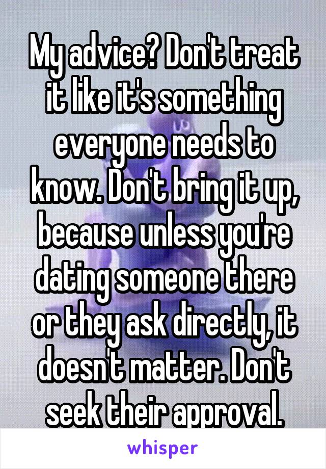 My advice? Don't treat it like it's something everyone needs to know. Don't bring it up, because unless you're dating someone there or they ask directly, it doesn't matter. Don't seek their approval.