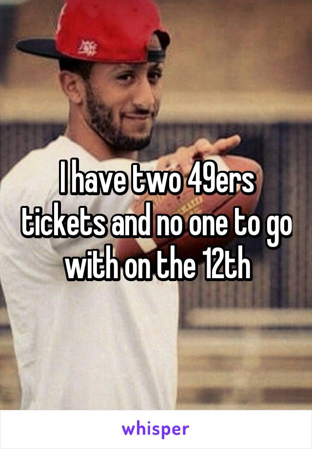 I have two 49ers tickets and no one to go with on the 12th