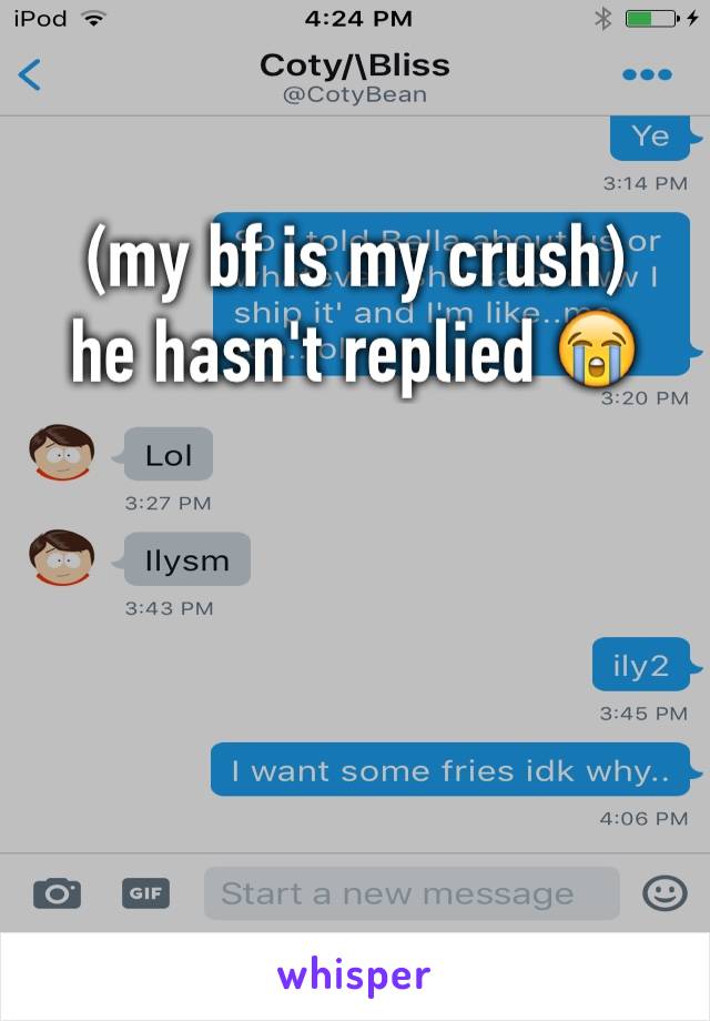 (my bf is my crush) 
he hasn't replied 😭