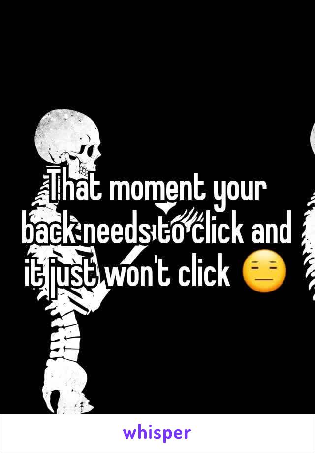 That moment your back needs to click and it just won't click 😑