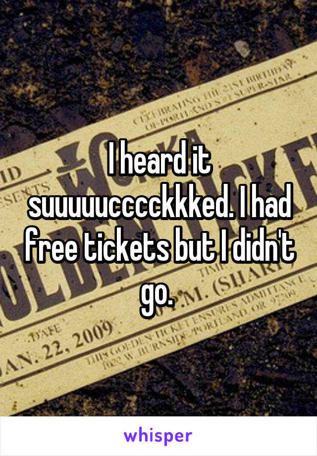 I heard it suuuuucccckkked. I had free tickets but I didn't go. 