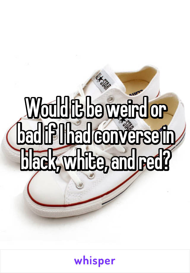 Would it be weird or bad if I had converse in black, white, and red?