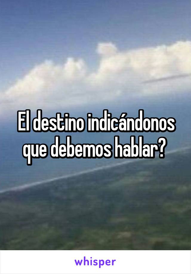 El destino indicándonos que debemos hablar? 