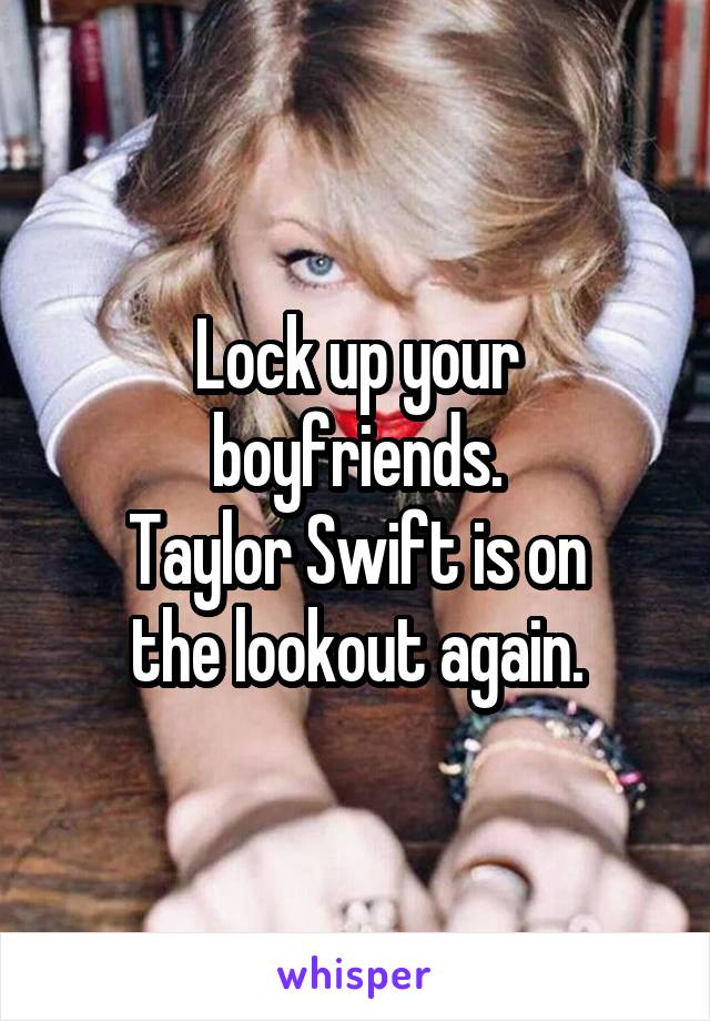 Lock up your boyfriends.
Taylor Swift is on
the lookout again.