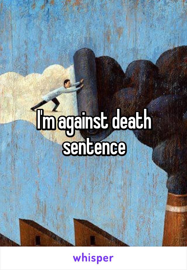 I'm against death sentence