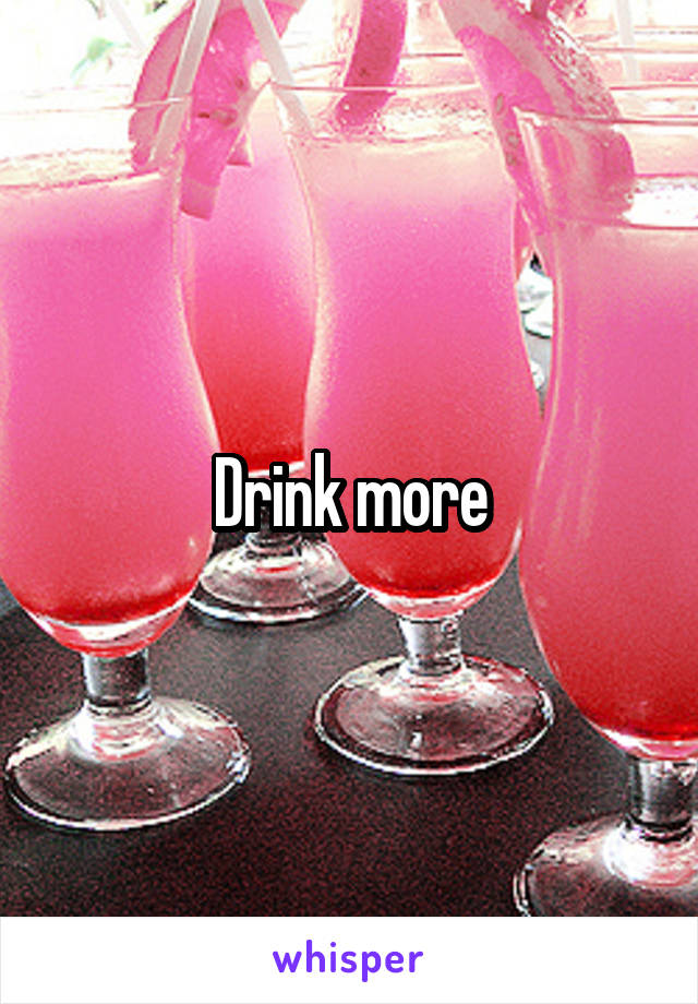 Drink more