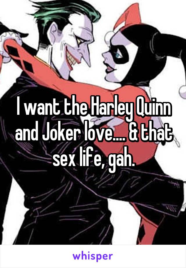 I want the Harley Quinn and Joker love.... & that sex life, gah.