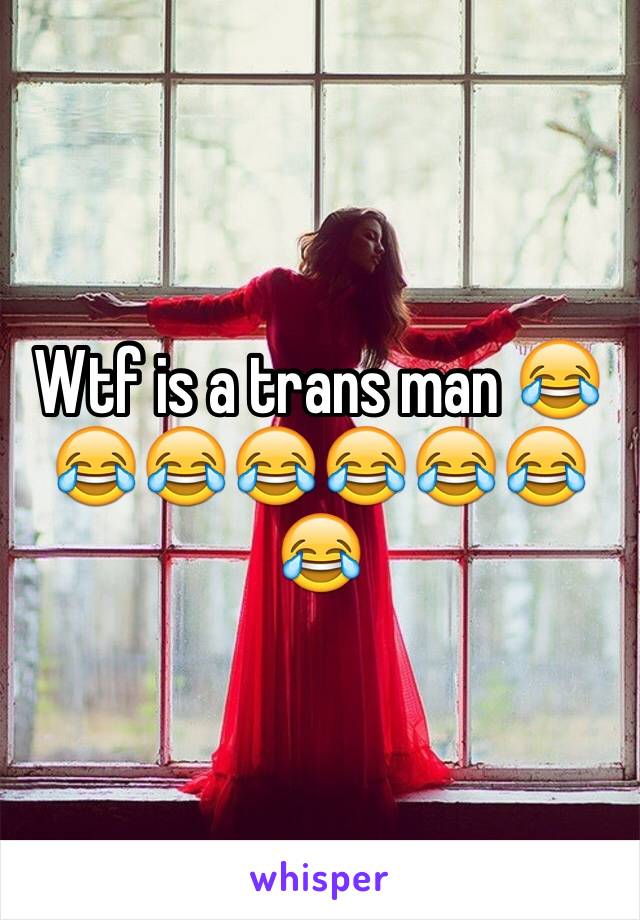 Wtf is a trans man 😂😂😂😂😂😂😂😂