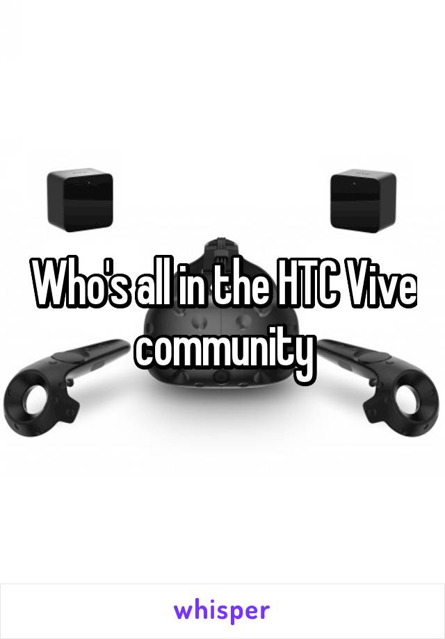 Who's all in the HTC Vive community