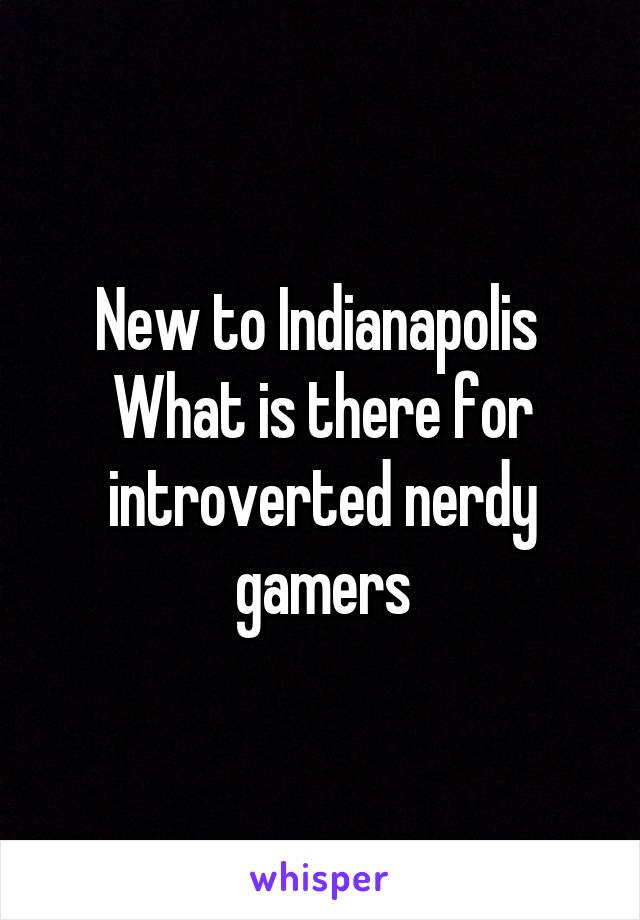 New to Indianapolis 
What is there for introverted nerdy gamers