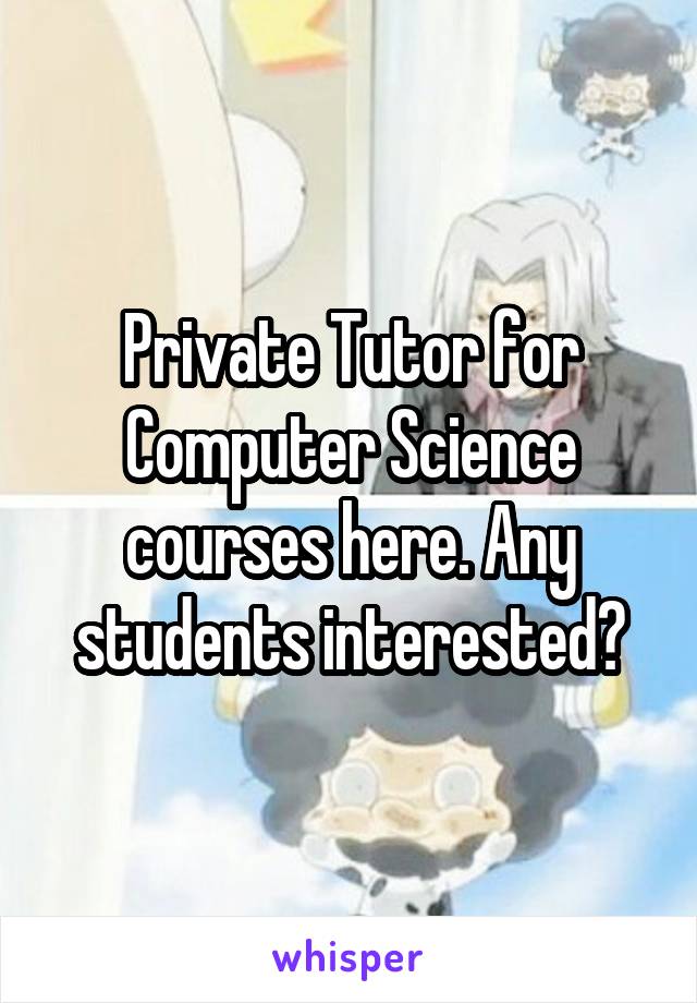 Private Tutor for Computer Science courses here. Any students interested?