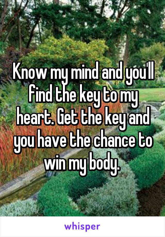 Know my mind and you'll find the key to my heart. Get the key and you have the chance to win my body. 