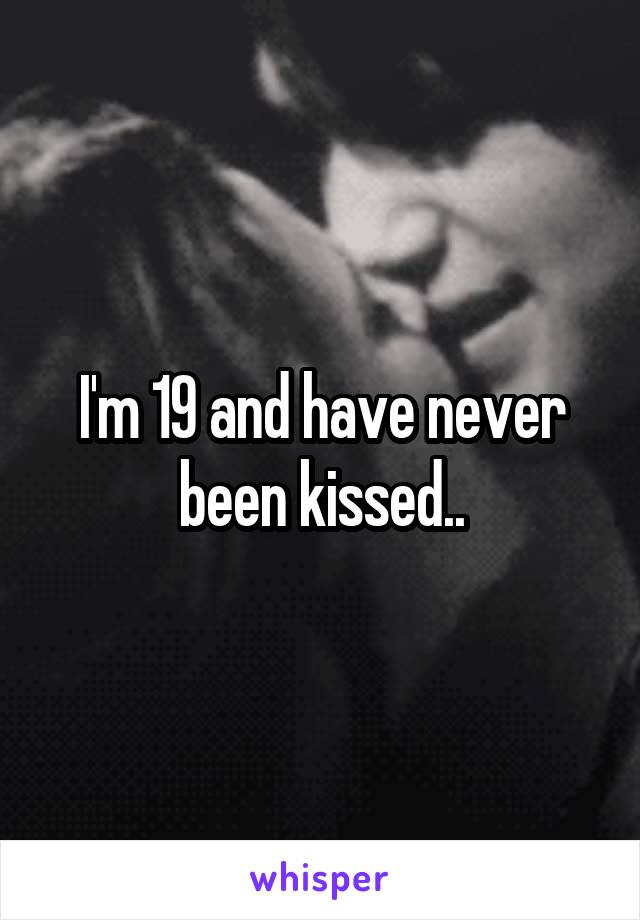 I'm 19 and have never been kissed..