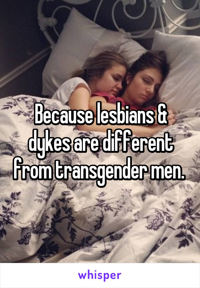 Because lesbians & dykes are different from transgender men. 