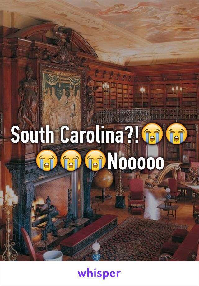 South Carolina?!😭😭😭😭😭Nooooo