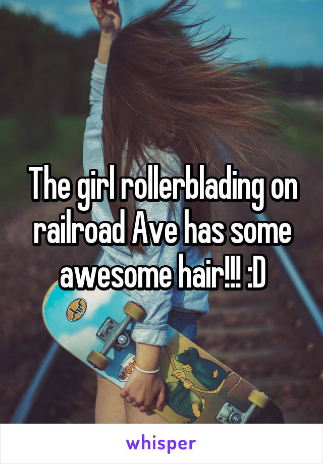 The girl rollerblading on railroad Ave has some awesome hair!!! :D