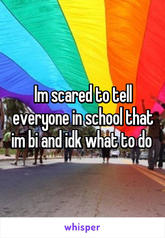 Im scared to tell everyone in school that im bi and idk what to do 