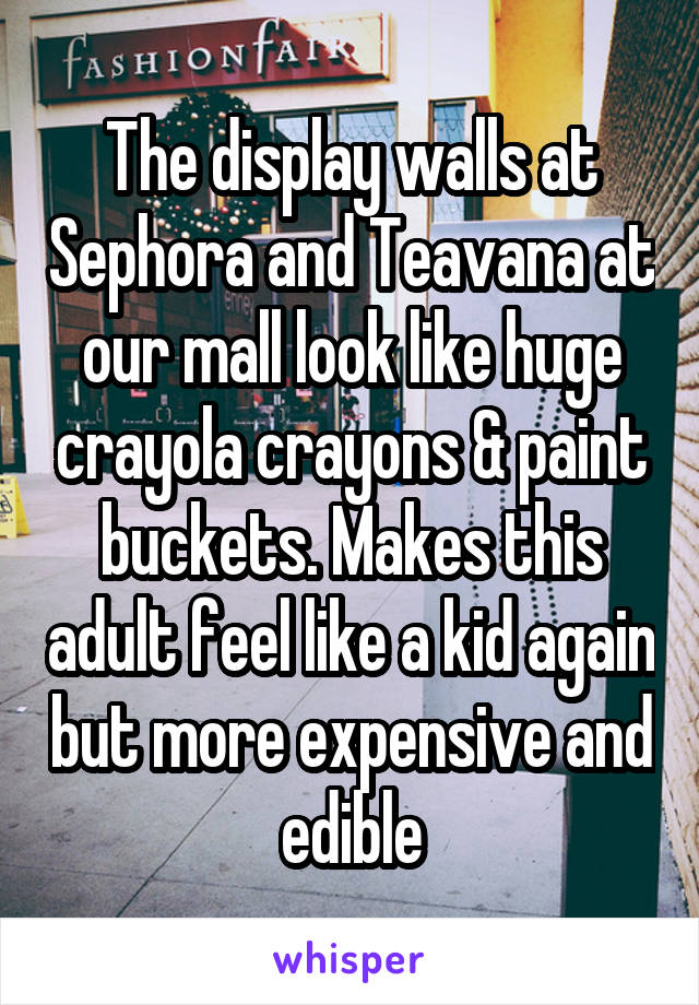 The display walls at Sephora and Teavana at our mall look like huge crayola crayons & paint buckets. Makes this adult feel like a kid again but more expensive and edible